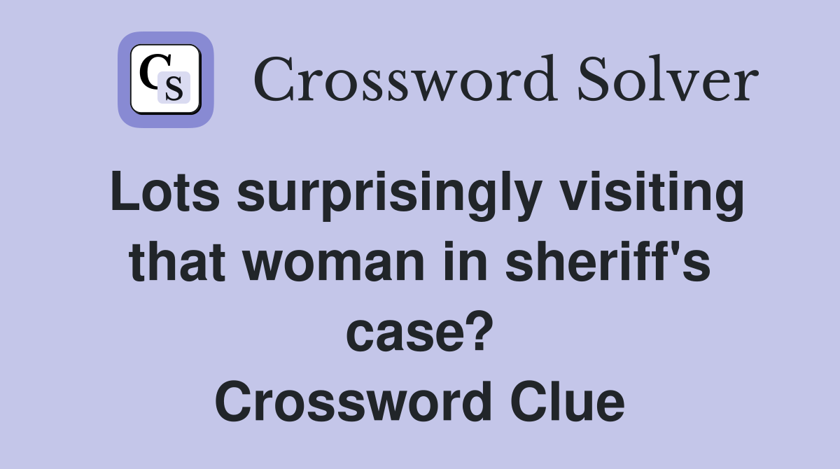 Lots surprisingly visiting that woman in sheriff's case? Crossword Clue