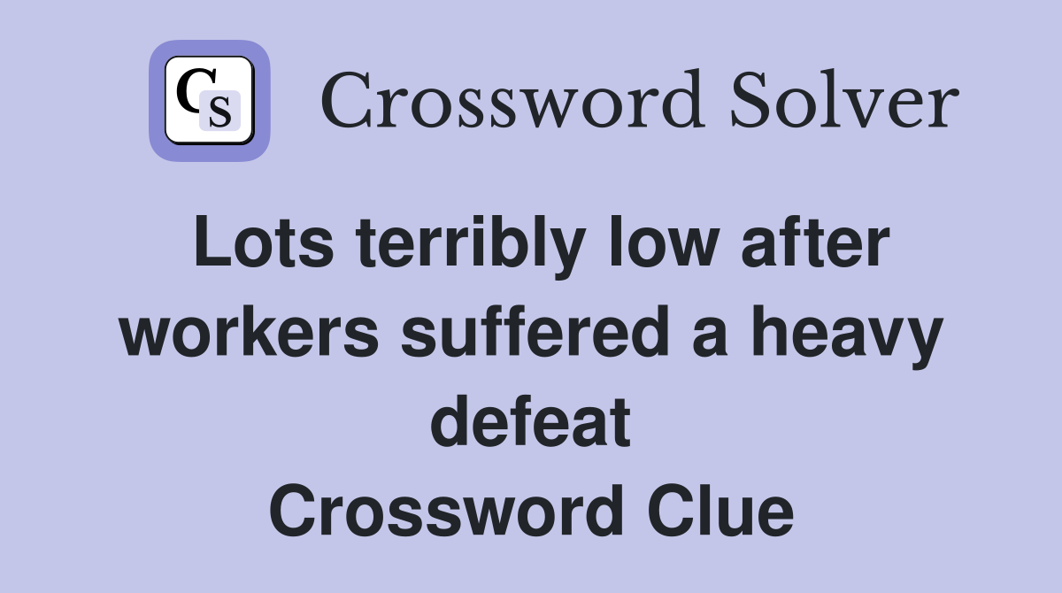 Lots terribly low after workers suffered a heavy defeat Crossword Clue