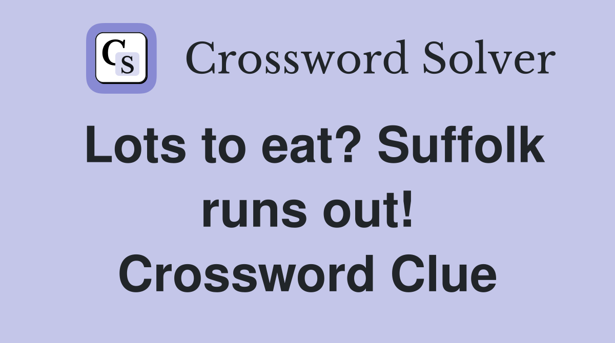 Lots to eat? Suffolk runs out! Crossword Clue