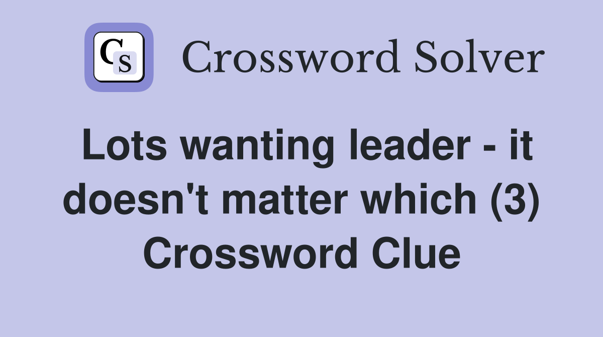Lots wanting leader - it doesn't matter which (3) Crossword Clue