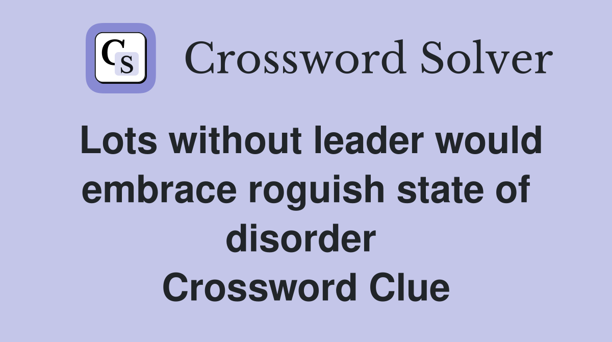 Lots without leader would embrace roguish state of disorder  Crossword Clue