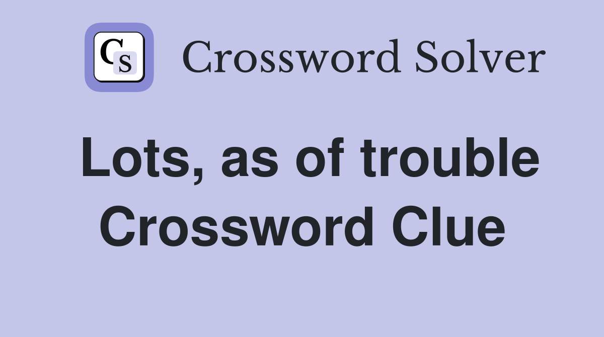 Lots, as of trouble Crossword Clue