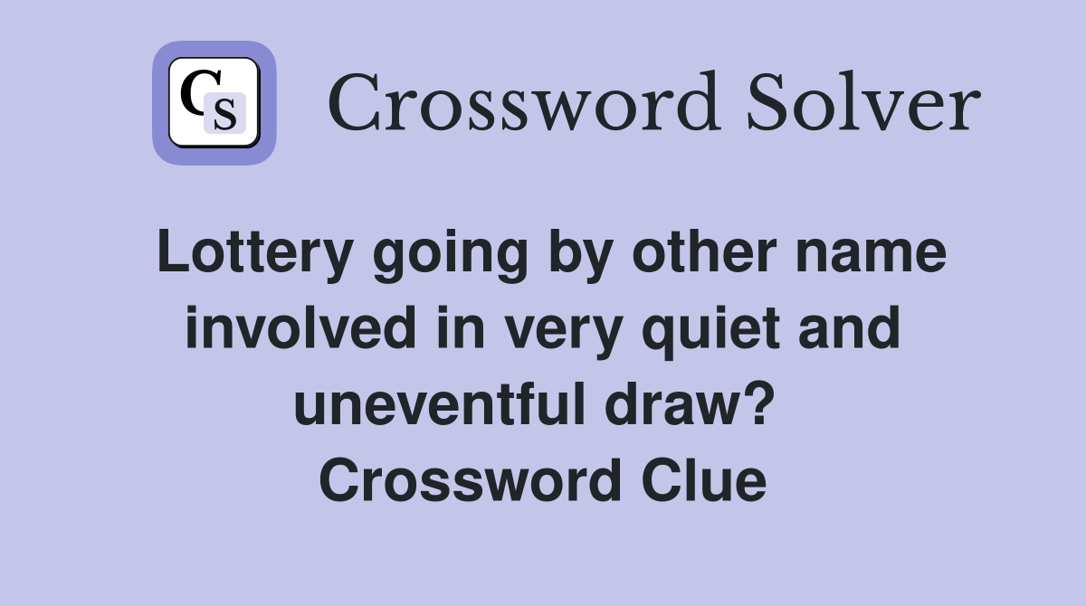 Lottery going by other name involved in very quiet and uneventful draw?  Crossword Clue