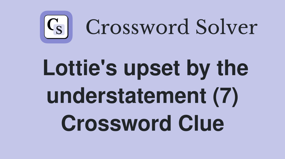 Lottie's upset by the understatement (7) Crossword Clue