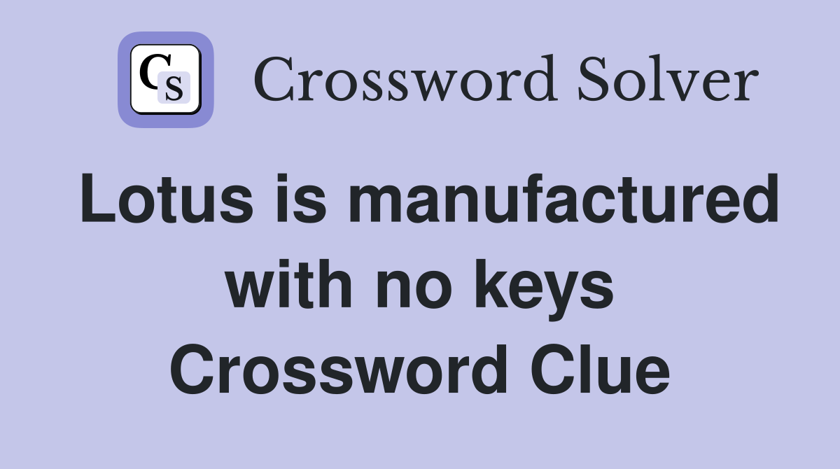 Lotus is manufactured with no keys Crossword Clue