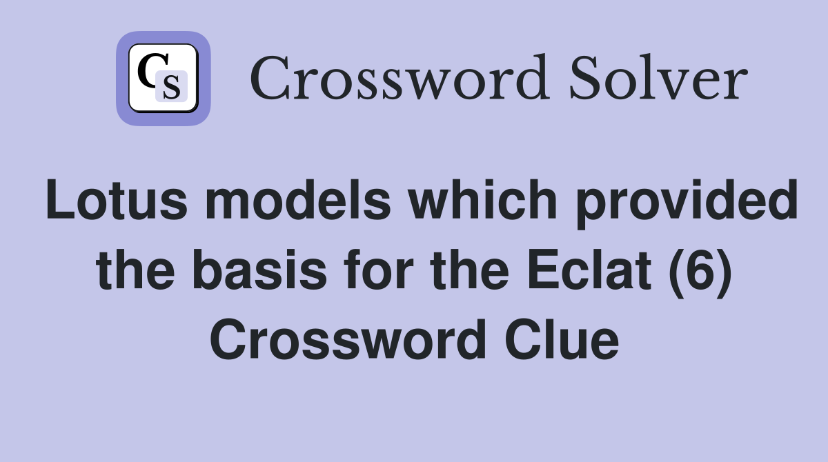 Lotus models which provided the basis for the Eclat (6) Crossword Clue