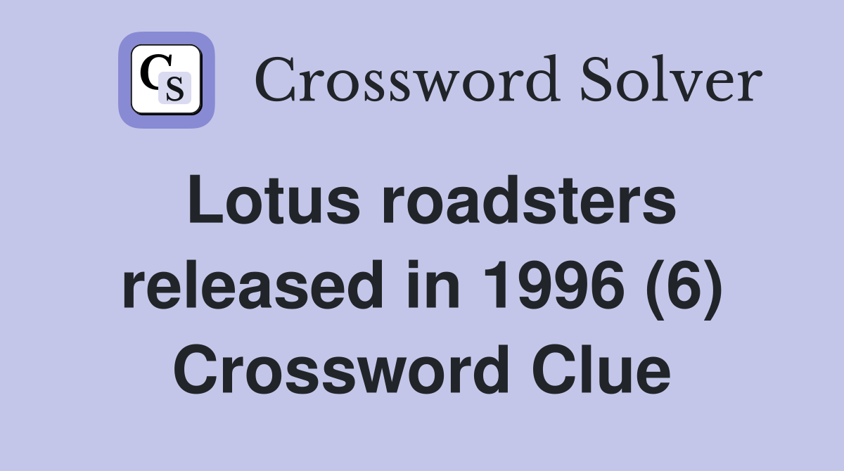 Lotus roadsters released in 1996 (6) Crossword Clue