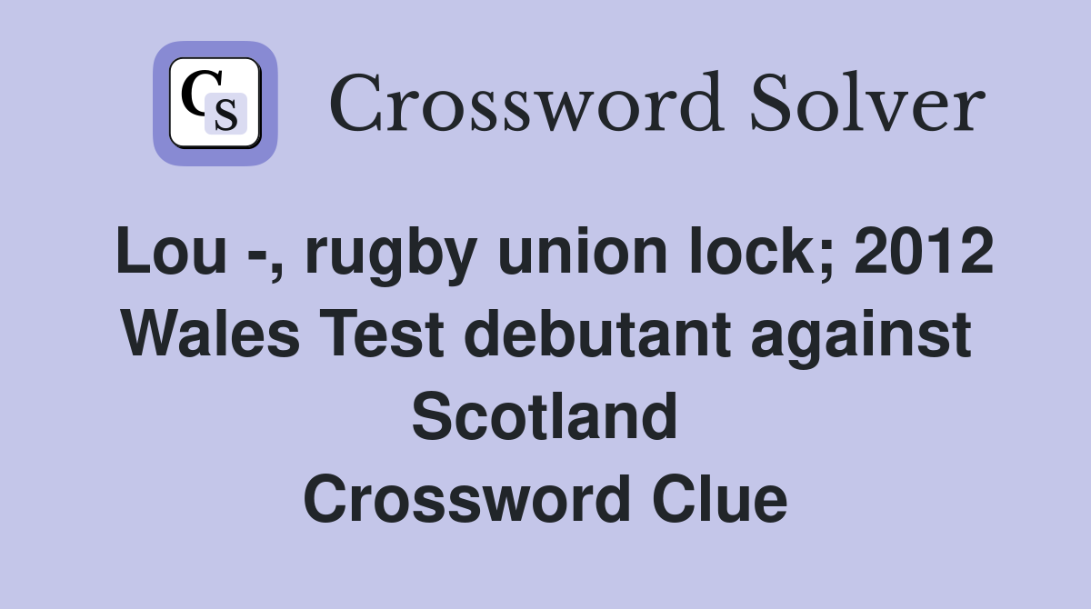 Lou -, rugby union lock; 2012 Wales Test debutant against Scotland Crossword Clue
