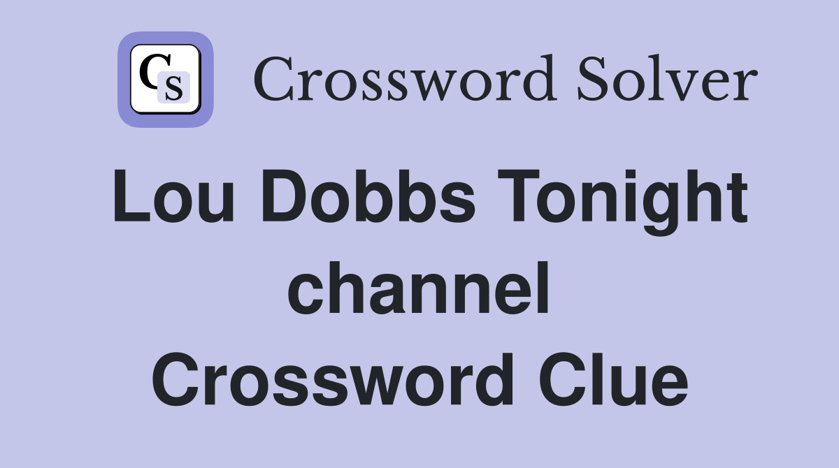 Lou Dobbs Tonight channel Crossword Clue