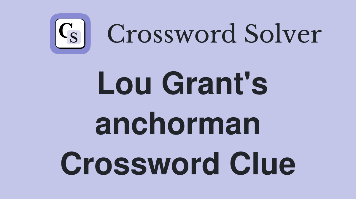 Lou Grant's anchorman Crossword Clue