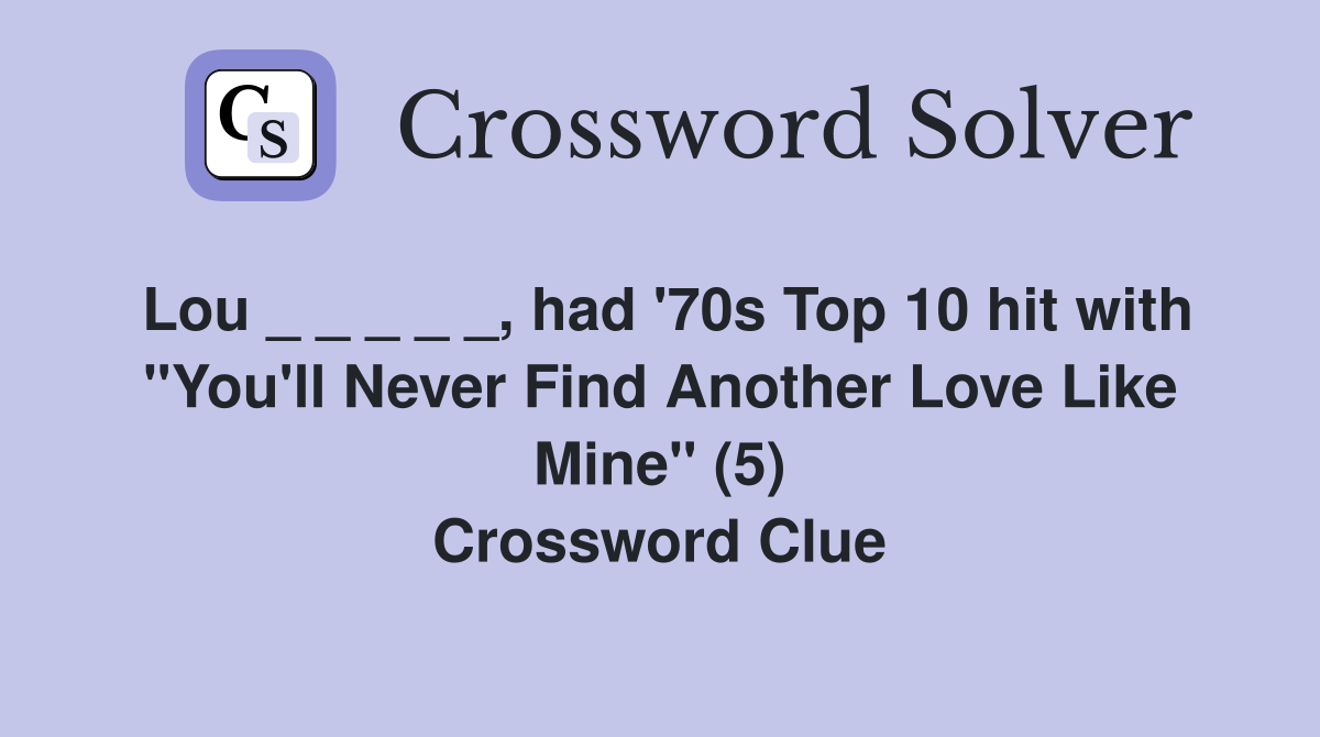 Lou _ _ _ _ _, had '70s Top 10 hit with "You'll Never Find Another Love Like Mine" (5) Crossword Clue
