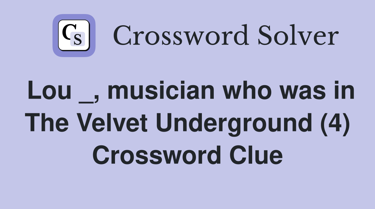 Lou _, musician who was in The Velvet Underground (4) Crossword Clue