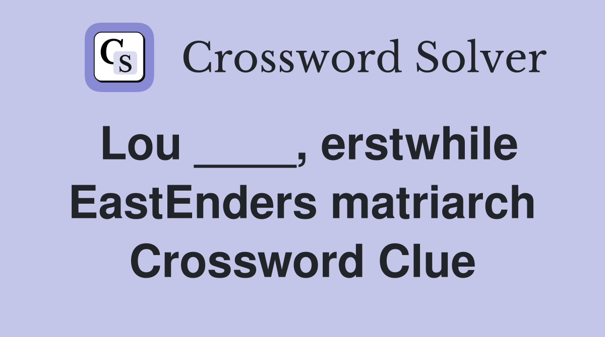 Lou ____, erstwhile EastEnders matriarch Crossword Clue