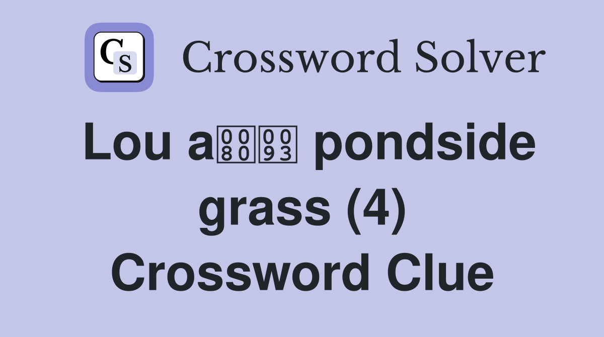 Lou a pondside grass (4) Crossword Clue