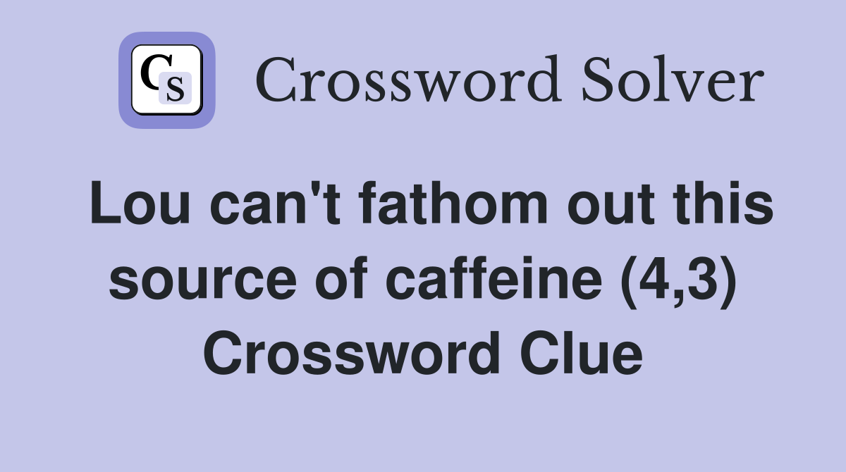 Lou can't fathom out this source of caffeine (4,3) Crossword Clue