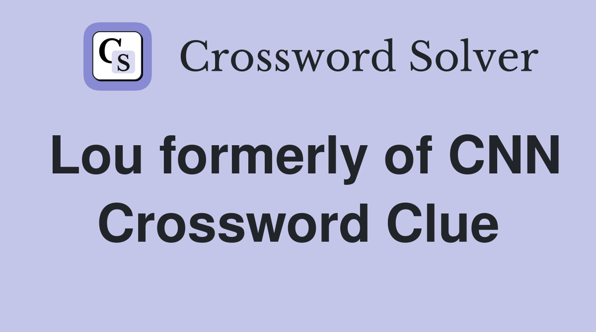 Lou formerly of CNN Crossword Clue