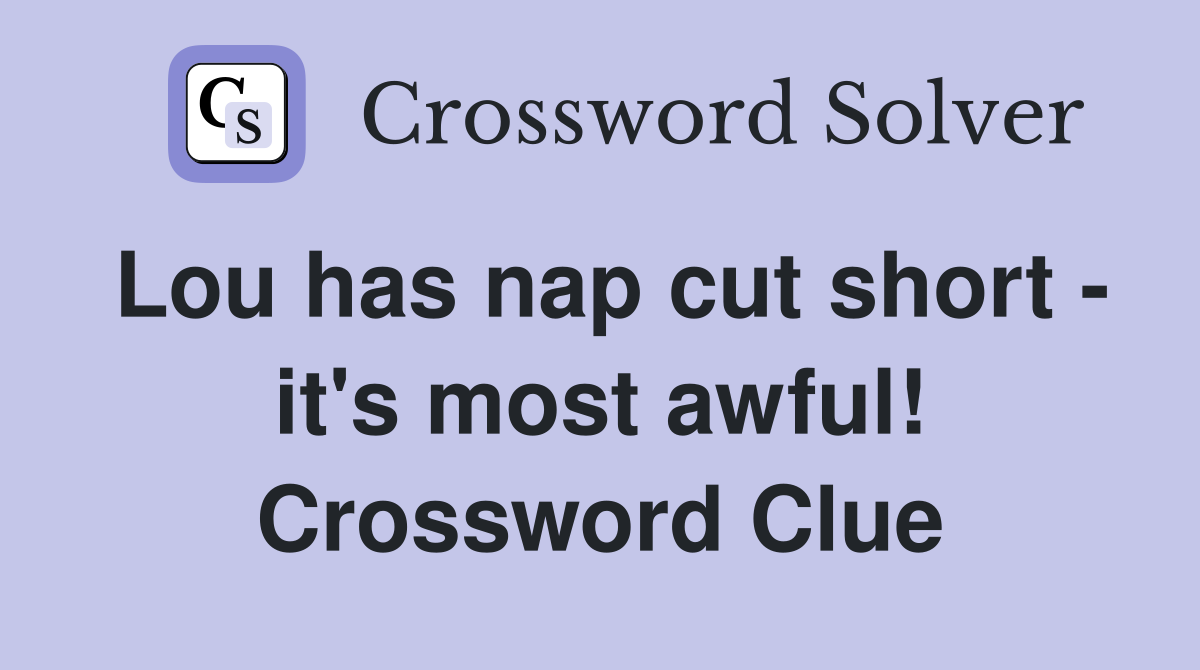 Lou has nap cut short - it's most awful! Crossword Clue