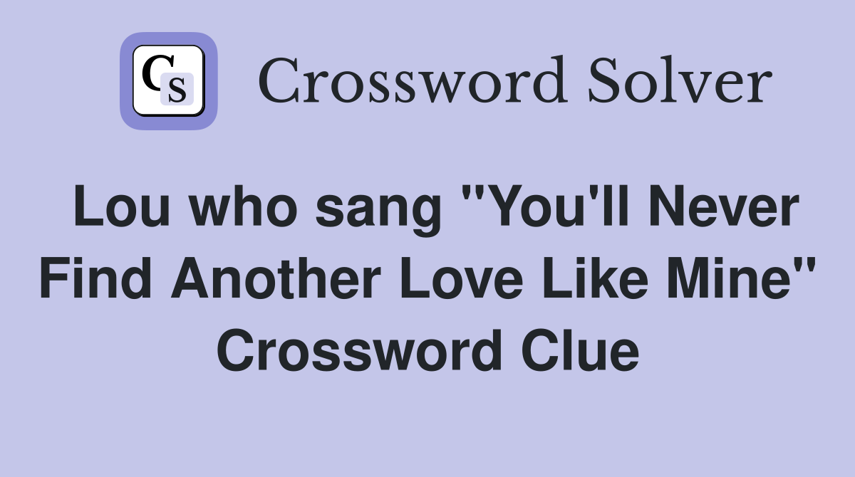 Lou who sang "You'll Never Find Another Love Like Mine" Crossword Clue