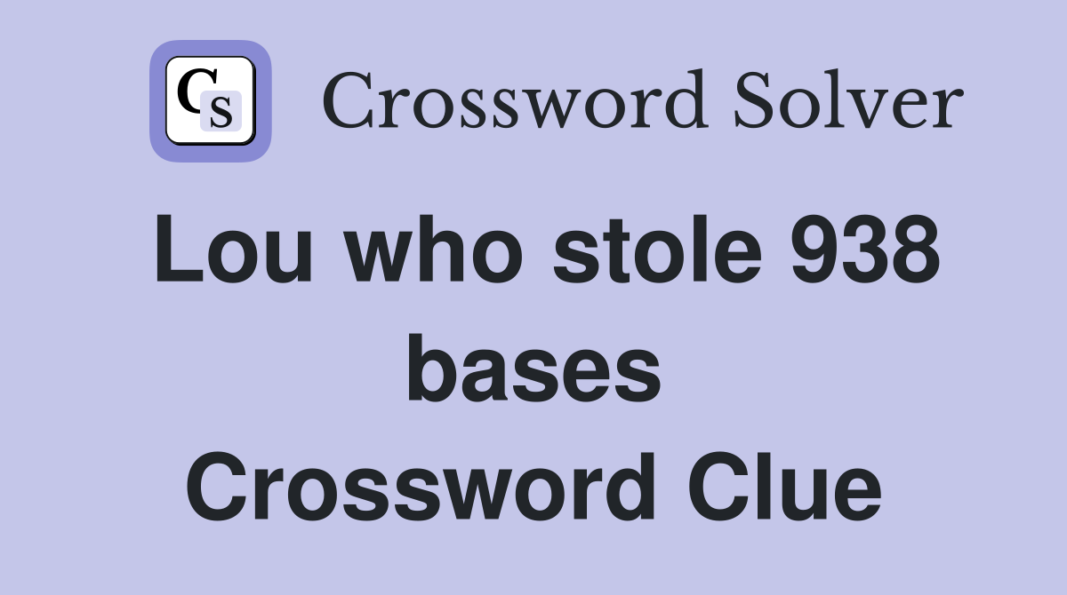 Lou who stole 938 bases Crossword Clue