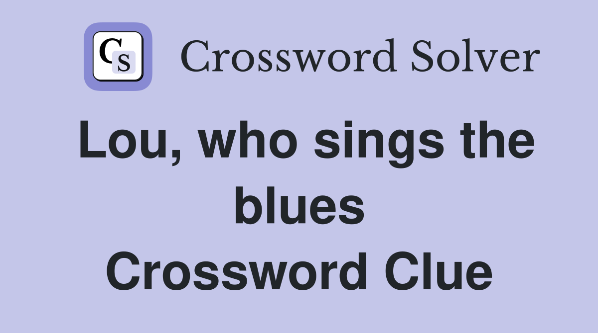 Lou, who sings the blues Crossword Clue
