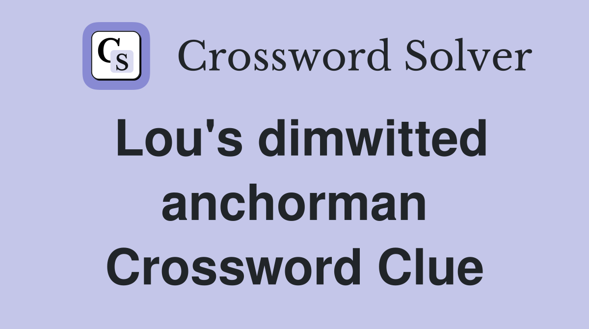 Lou's dimwitted anchorman Crossword Clue
