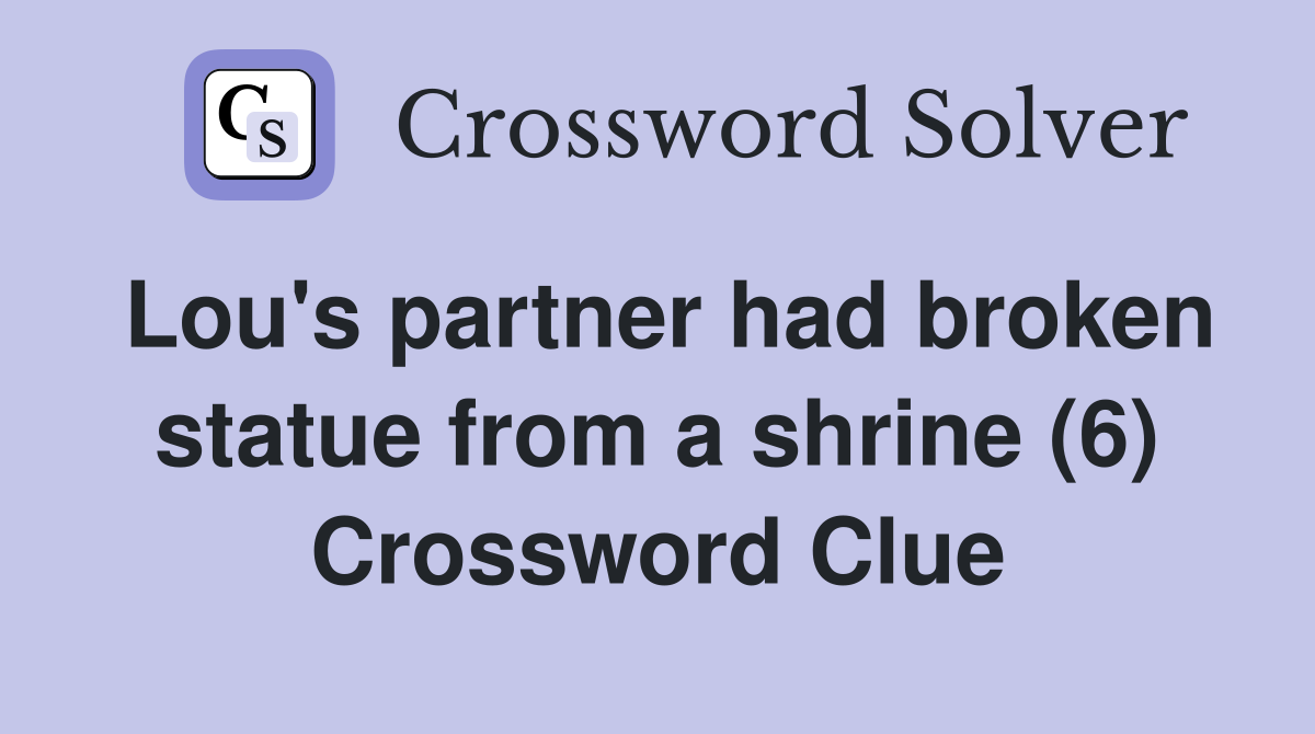 Lou's partner had broken statue from a shrine (6) Crossword Clue