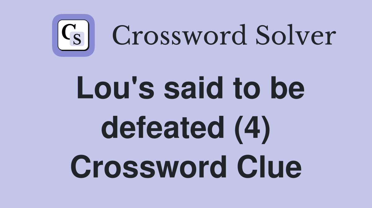Lou's said to be defeated (4) Crossword Clue