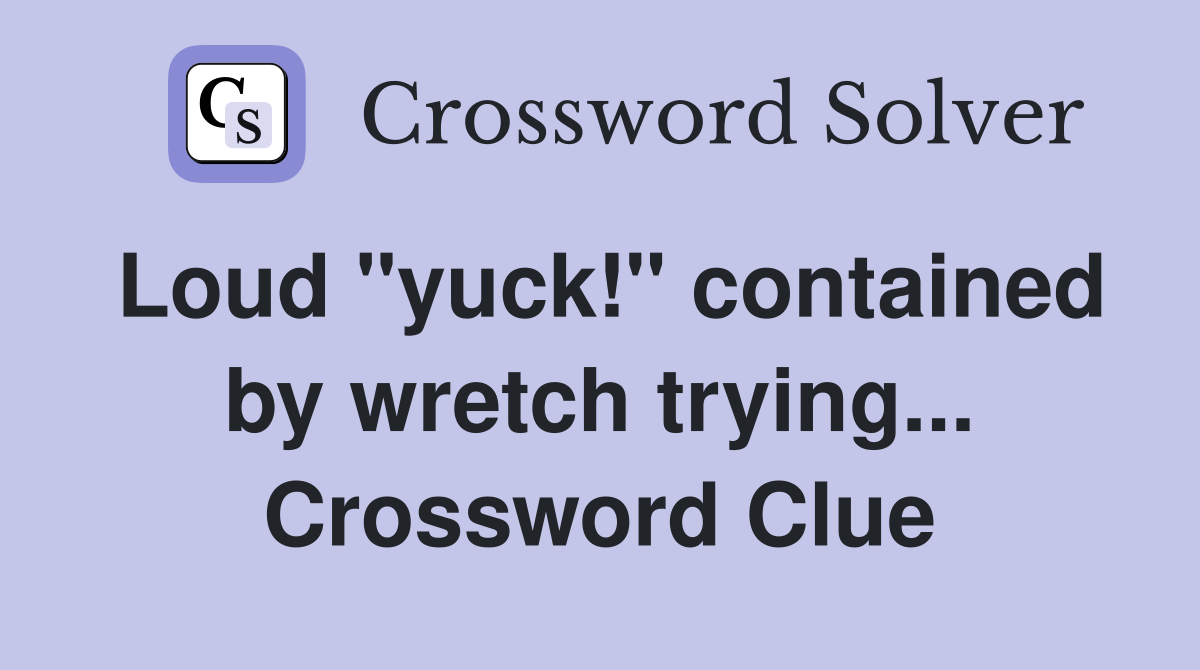 Loud "yuck!" contained by wretch trying... Crossword Clue
