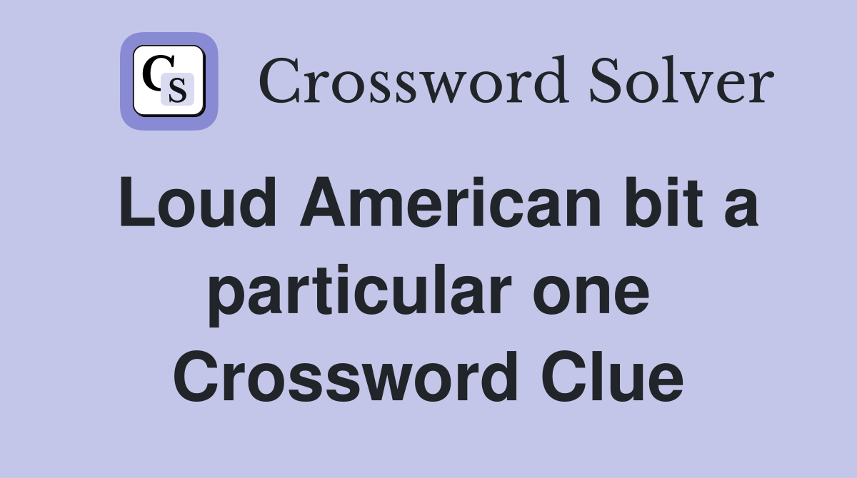 Loud American bit a particular one Crossword Clue