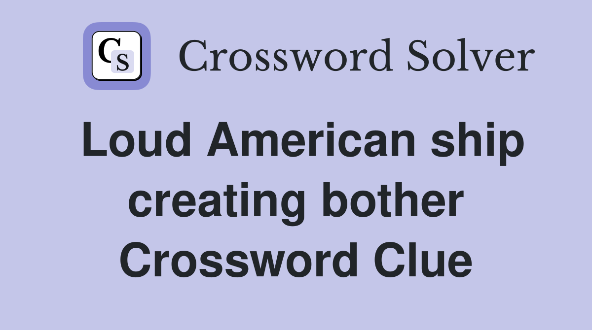 Loud American ship creating bother Crossword Clue