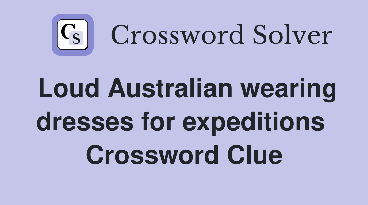Loud Australian wearing dresses for expeditions  Crossword Clue