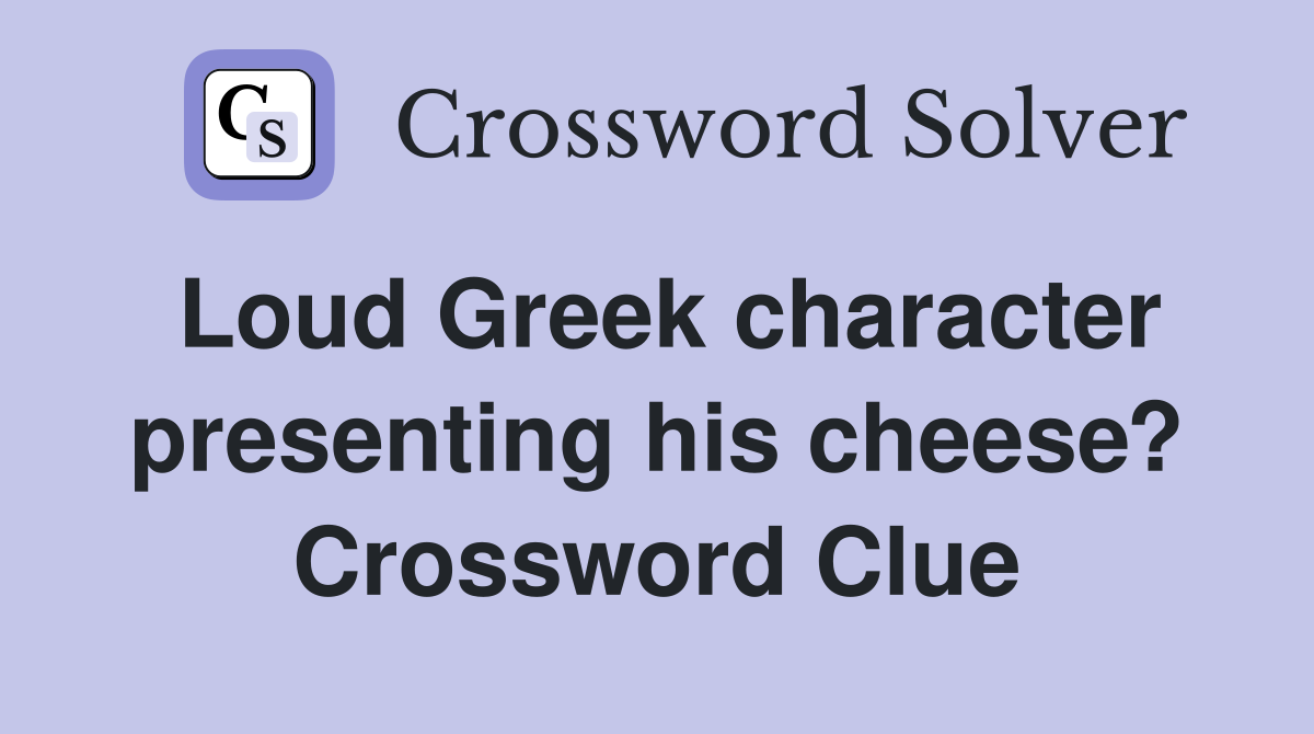 Loud Greek character presenting his cheese? Crossword Clue