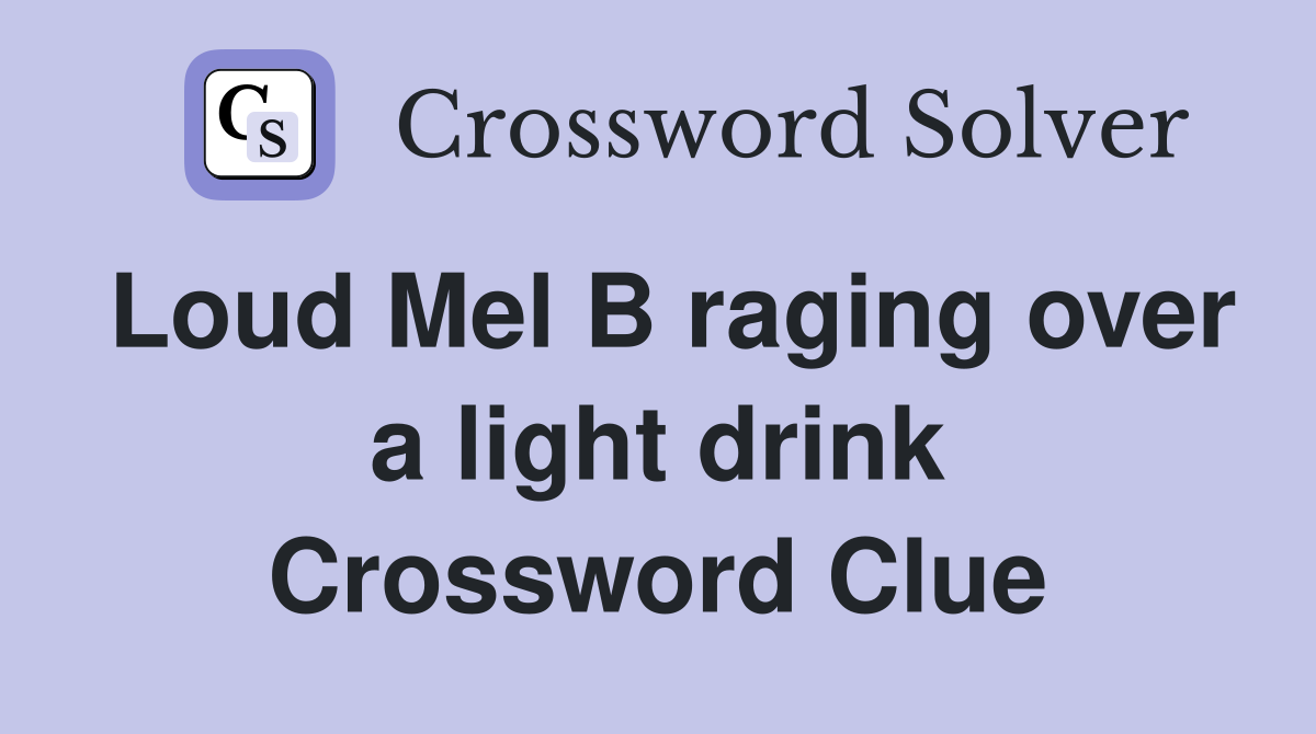 Loud Mel B raging over a light drink Crossword Clue