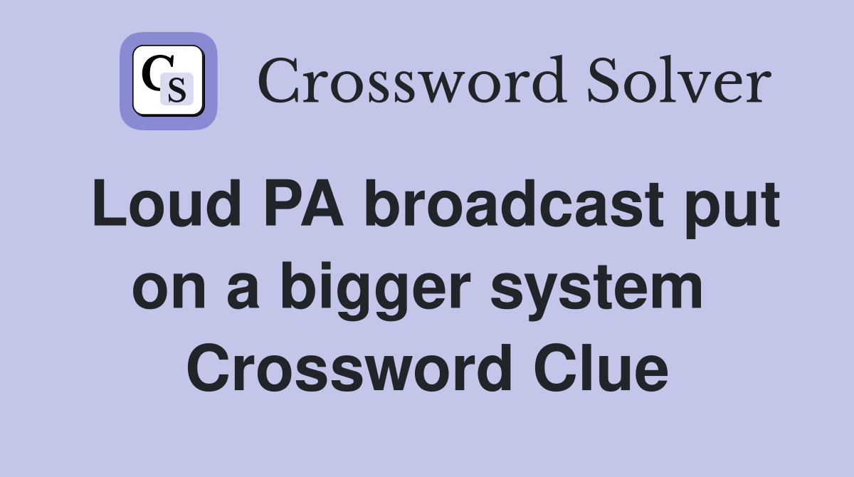 Loud PA broadcast put on a bigger system  Crossword Clue