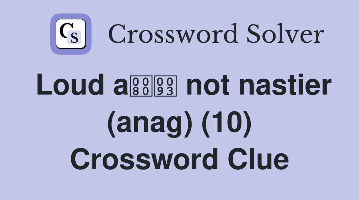 Loud a not nastier (anag) (10) Crossword Clue