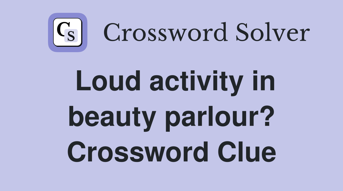 Loud activity in beauty parlour? Crossword Clue