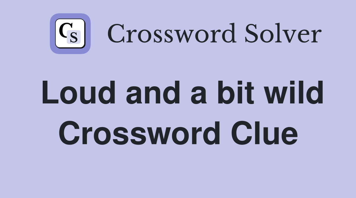 Loud and a bit wild Crossword Clue