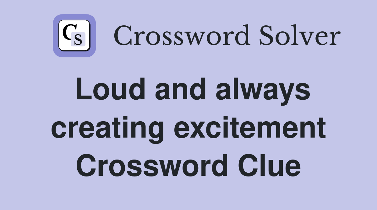 Loud and always creating excitement Crossword Clue
