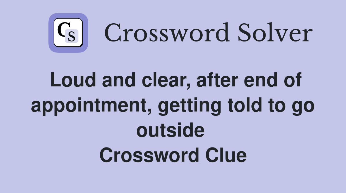 Loud and clear, after end of appointment, getting told to go outside  Crossword Clue