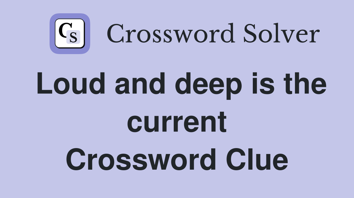 Loud and deep is the current Crossword Clue