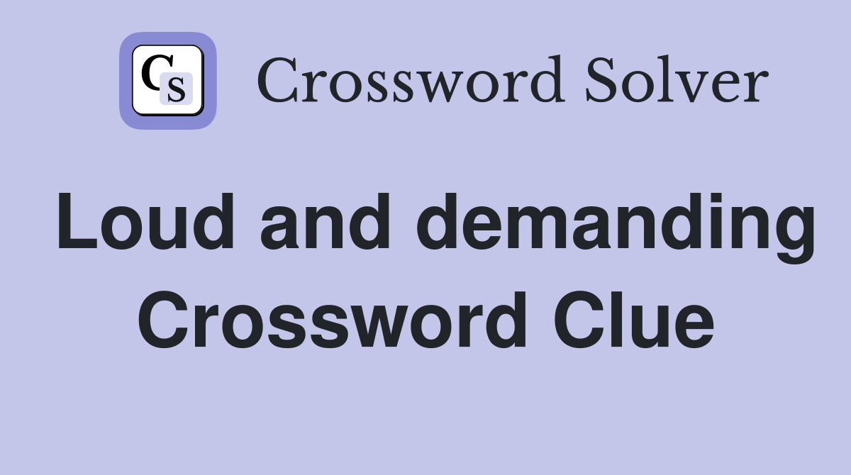 Loud and demanding Crossword Clue