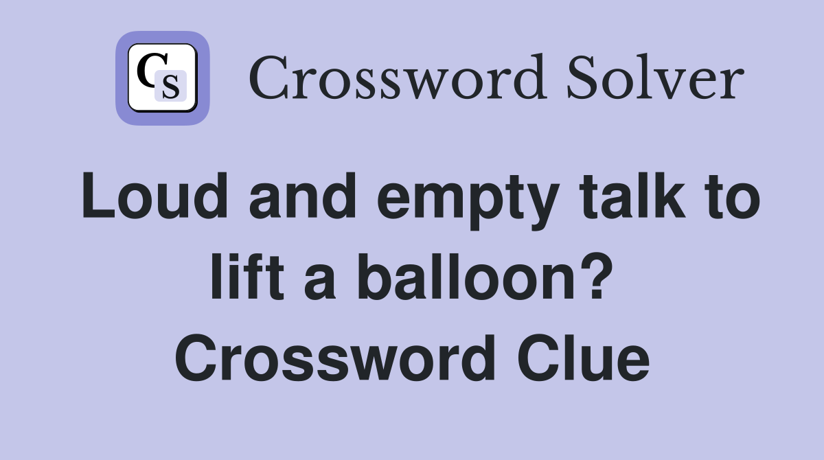 Loud and empty talk to lift a balloon? Crossword Clue