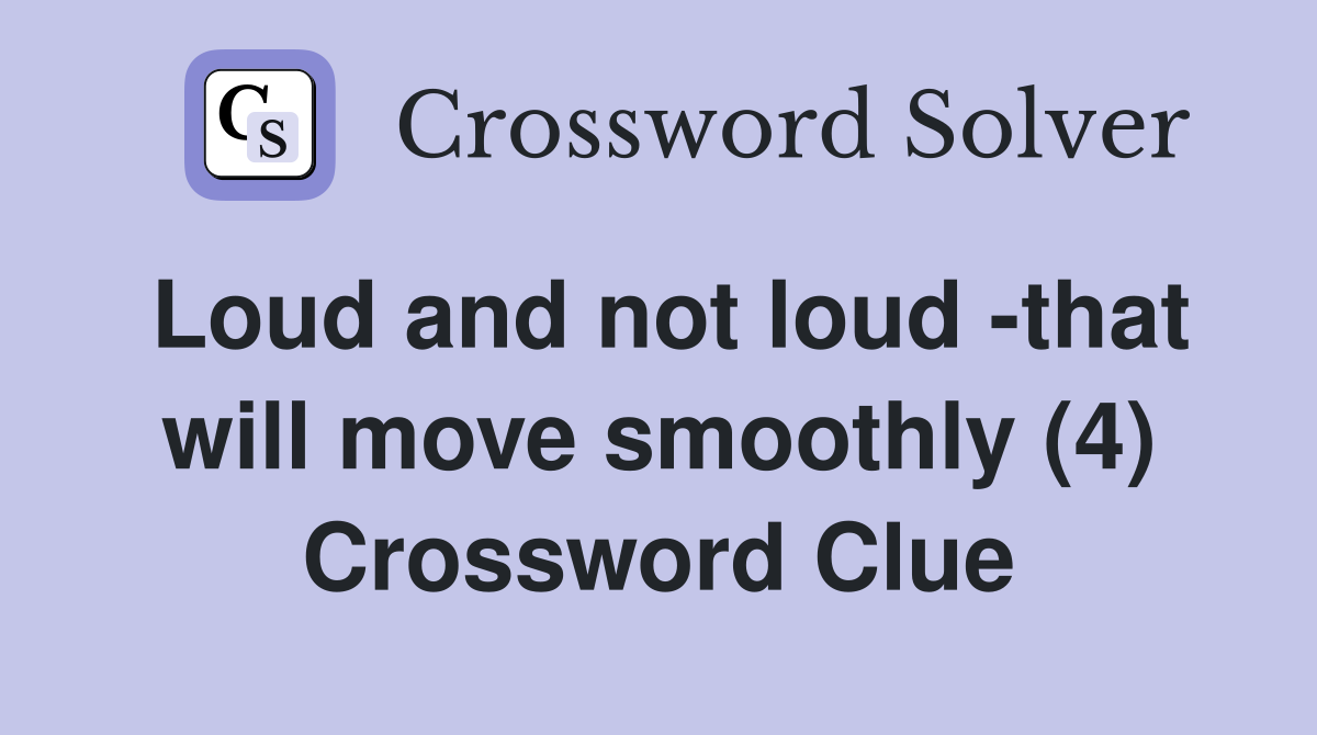 Loud and not loud -that will move smoothly (4) Crossword Clue