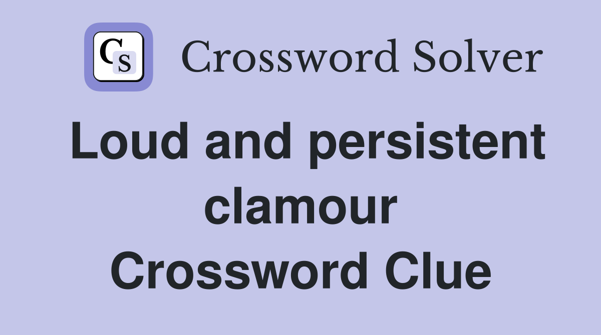 Loud and persistent clamour Crossword Clue