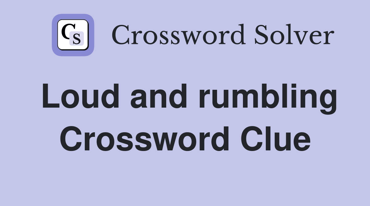 Loud and rumbling Crossword Clue