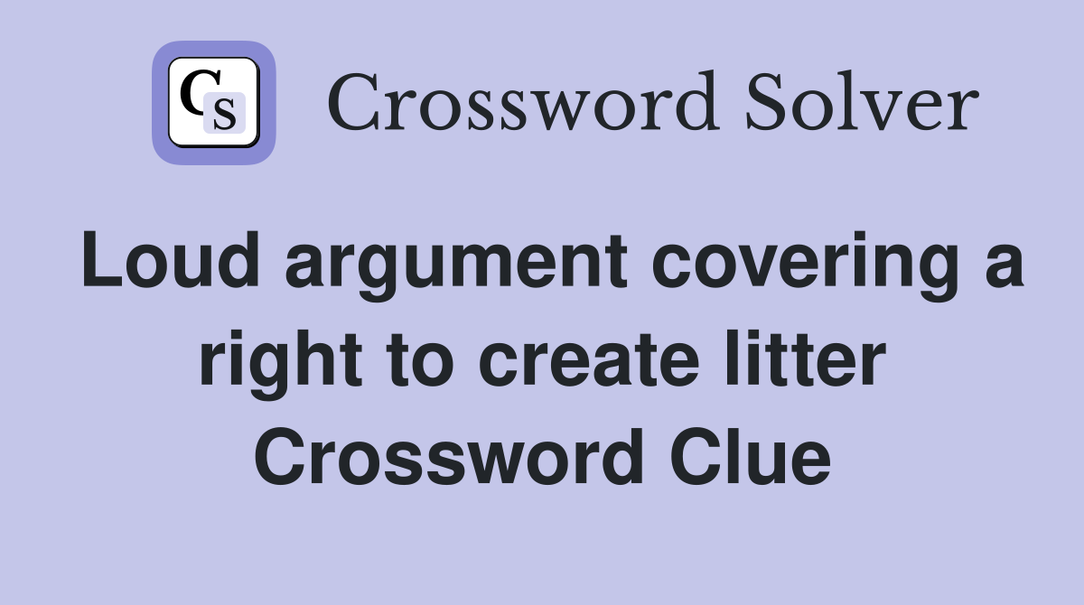 Loud argument covering a right to create litter Crossword Clue