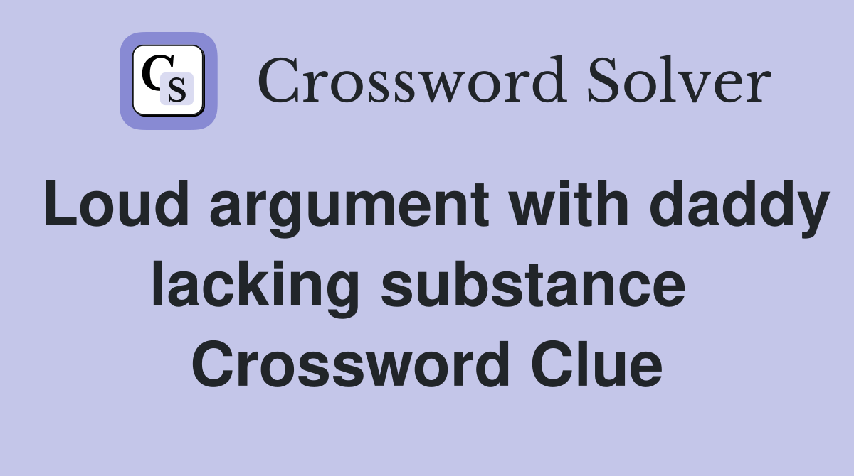 Loud argument with daddy lacking substance  Crossword Clue