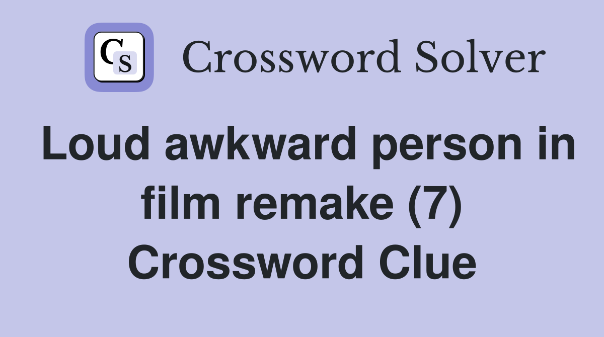 Loud awkward person in film remake (7) Crossword Clue