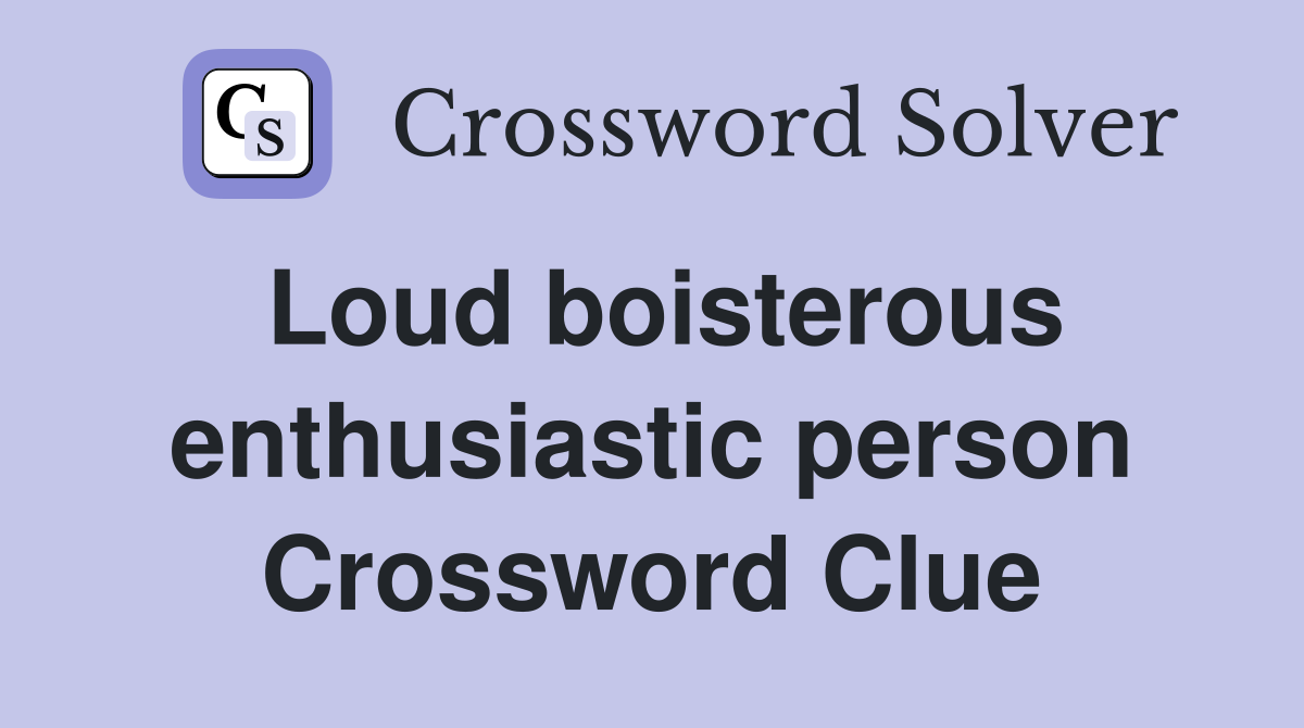 Loud boisterous enthusiastic person Crossword Clue
