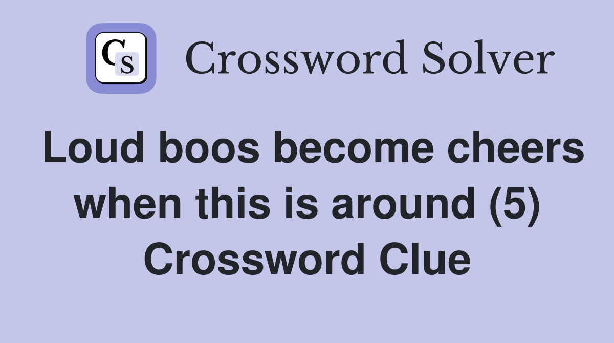 Loud boos become cheers when this is around (5) Crossword Clue